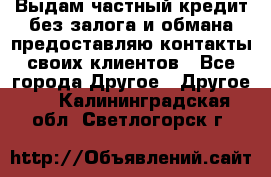 Выдам частный кредит без залога и обмана предоставляю контакты своих клиентов - Все города Другое » Другое   . Калининградская обл.,Светлогорск г.